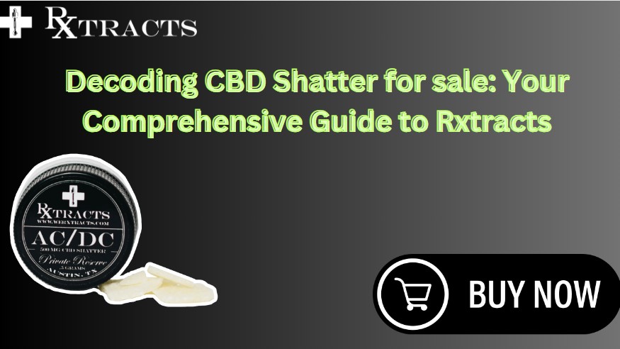 CBD Shatter for sale: Your Comprehensive Guide to Rxtracts